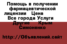 Помощь в получении фармацевтической лицензии › Цена ­ 1 000 - Все города Услуги » Другие   . Крым,Симоненко